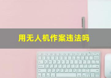 用无人机作案违法吗