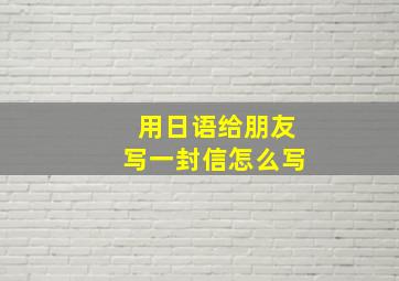 用日语给朋友写一封信怎么写