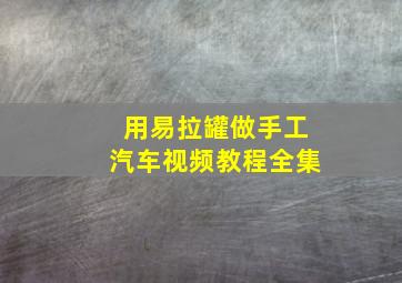 用易拉罐做手工汽车视频教程全集