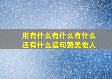 用有什么有什么有什么还有什么造句赞美他人