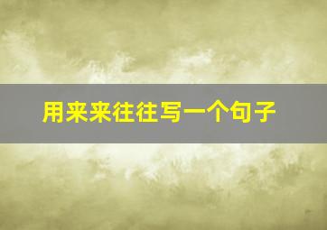 用来来往往写一个句子