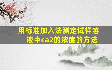 用标准加入法测定试样溶液中ca2的浓度的方法