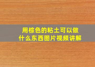 用棕色的粘土可以做什么东西图片视频讲解