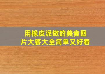 用橡皮泥做的美食图片大餐大全简单又好看