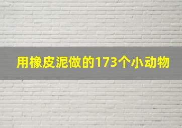 用橡皮泥做的173个小动物