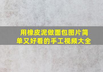 用橡皮泥做面包图片简单又好看的手工视频大全