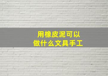 用橡皮泥可以做什么文具手工