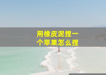 用橡皮泥捏一个苹果怎么捏