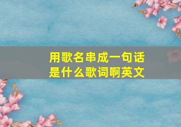 用歌名串成一句话是什么歌词啊英文