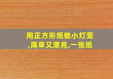 用正方形纸做小灯笼,简单又漂亮,一张纸