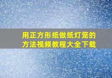 用正方形纸做纸灯笼的方法视频教程大全下载