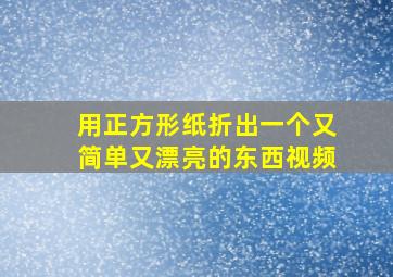 用正方形纸折出一个又简单又漂亮的东西视频