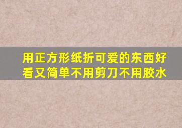 用正方形纸折可爱的东西好看又简单不用剪刀不用胶水