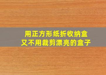 用正方形纸折收纳盒又不用裁剪漂亮的盒子