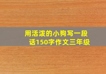 用活泼的小狗写一段话150字作文三年级