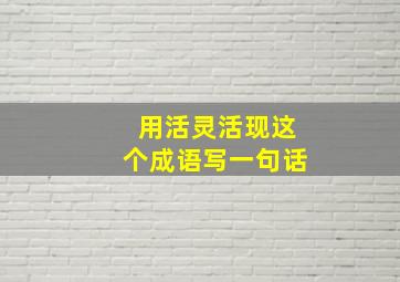 用活灵活现这个成语写一句话