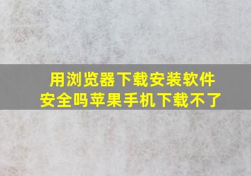 用浏览器下载安装软件安全吗苹果手机下载不了