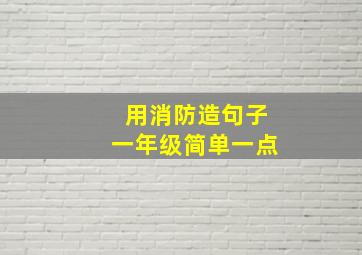 用消防造句子一年级简单一点