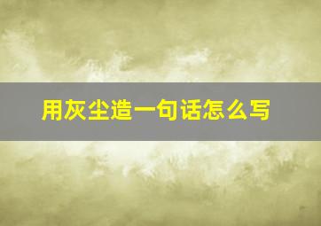 用灰尘造一句话怎么写