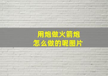 用炮做火箭炮怎么做的呢图片