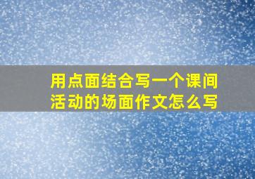 用点面结合写一个课间活动的场面作文怎么写