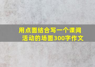 用点面结合写一个课间活动的场面300字作文