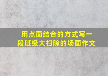 用点面结合的方式写一段班级大扫除的场面作文