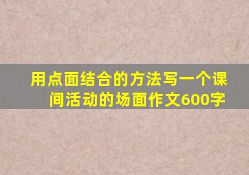 用点面结合的方法写一个课间活动的场面作文600字