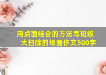 用点面结合的方法写班级大扫除的场面作文500字