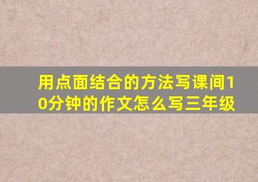 用点面结合的方法写课间10分钟的作文怎么写三年级