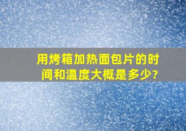 用烤箱加热面包片的时间和温度大概是多少?