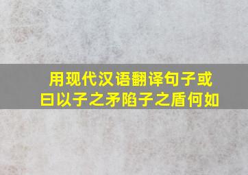 用现代汉语翻译句子或曰以子之矛陷子之盾何如