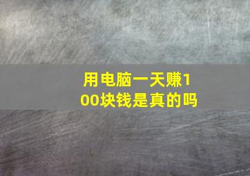 用电脑一天赚100块钱是真的吗