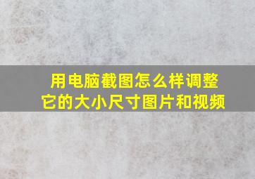 用电脑截图怎么样调整它的大小尺寸图片和视频