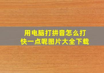 用电脑打拼音怎么打快一点呢图片大全下载