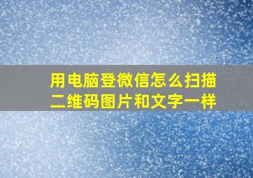 用电脑登微信怎么扫描二维码图片和文字一样