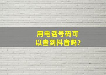 用电话号码可以查到抖音吗?