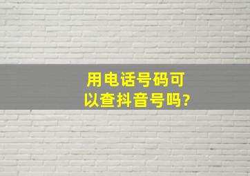 用电话号码可以查抖音号吗?