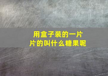 用盒子装的一片片的叫什么糖果呢