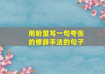 用盼望写一句夸张的修辞手法的句子