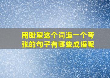 用盼望这个词造一个夸张的句子有哪些成语呢