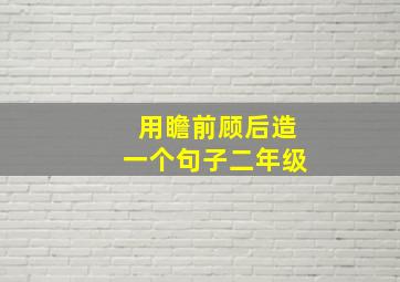 用瞻前顾后造一个句子二年级