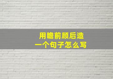 用瞻前顾后造一个句子怎么写