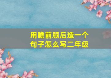 用瞻前顾后造一个句子怎么写二年级