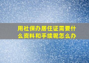 用社保办居住证需要什么资料和手续呢怎么办