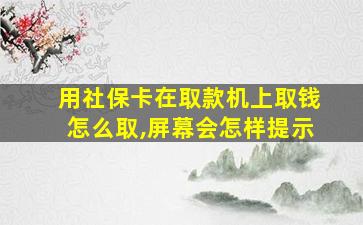 用社保卡在取款机上取钱怎么取,屏幕会怎样提示