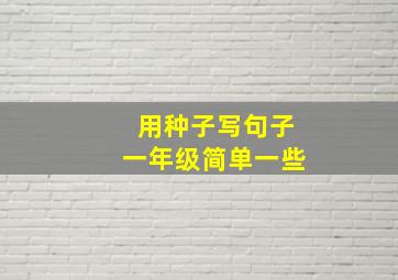 用种子写句子一年级简单一些