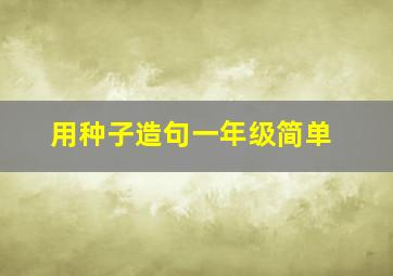 用种子造句一年级简单