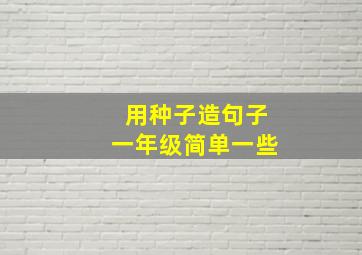 用种子造句子一年级简单一些