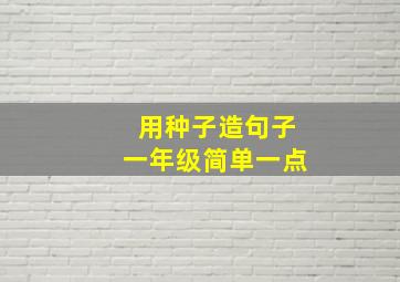 用种子造句子一年级简单一点